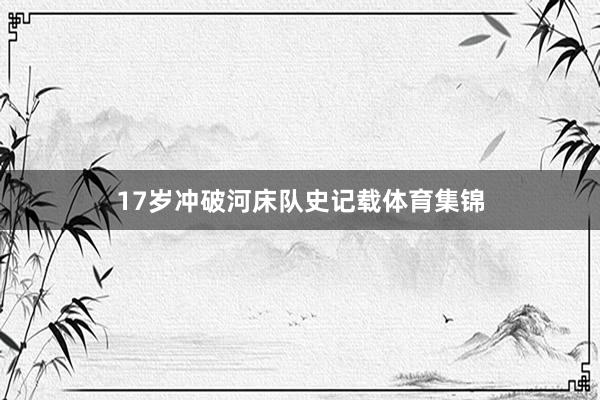 17岁冲破河床队史记载体育集锦