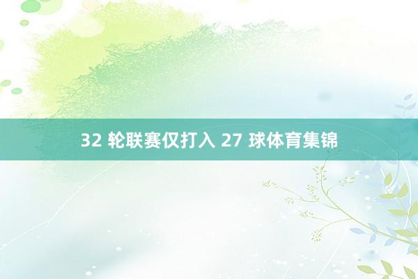 32 轮联赛仅打入 27 球体育集锦