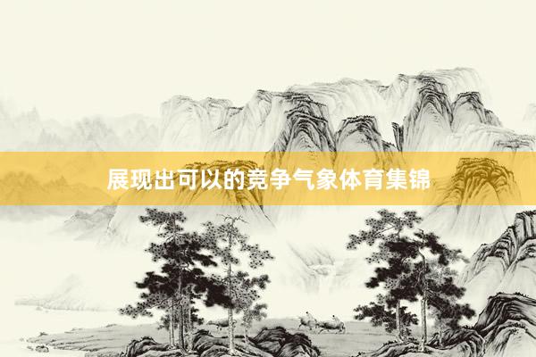 展现出可以的竞争气象体育集锦