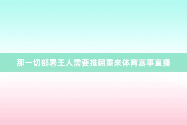 那一切部署王人需要推翻重来体育赛事直播