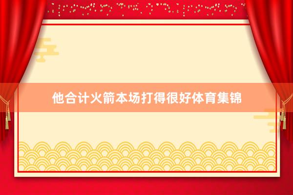 他合计火箭本场打得很好体育集锦