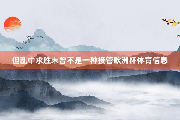 但乱中求胜未曾不是一种接管欧洲杯体育信息