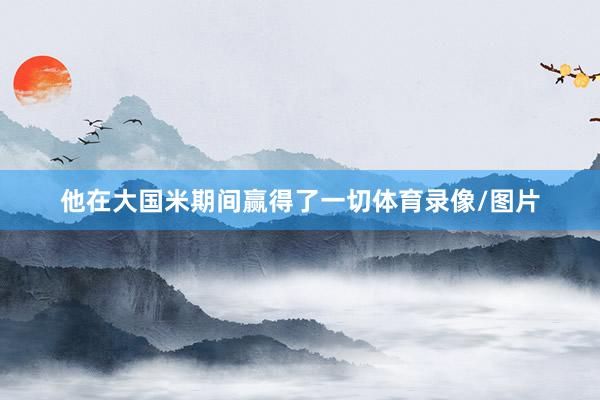 他在大国米期间赢得了一切体育录像/图片