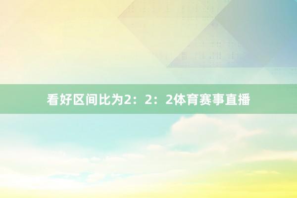 看好区间比为2：2：2体育赛事直播