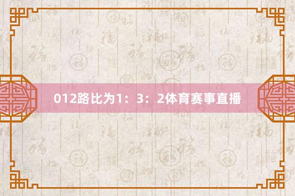 012路比为1：3：2体育赛事直播