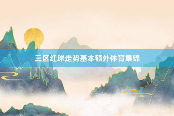 三区红球走势基本额外体育集锦