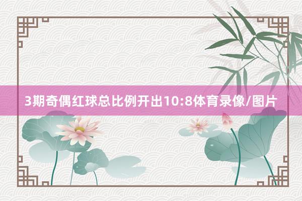 3期奇偶红球总比例开出10:8体育录像/图片