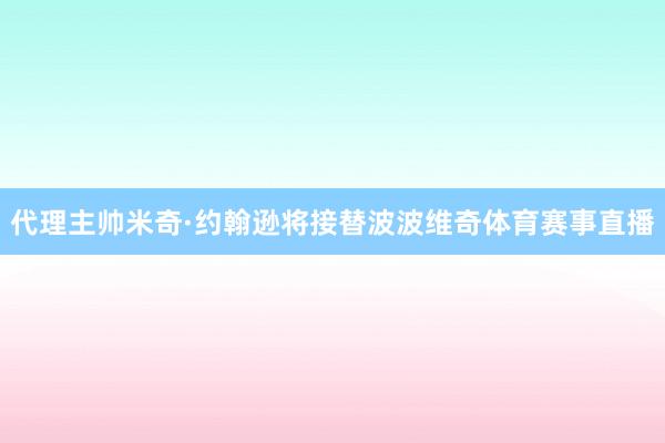 代理主帅米奇·约翰逊将接替波波维奇体育赛事直播