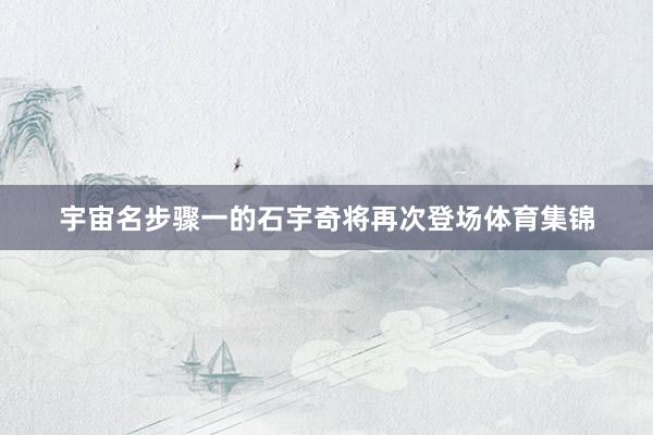 宇宙名步骤一的石宇奇将再次登场体育集锦