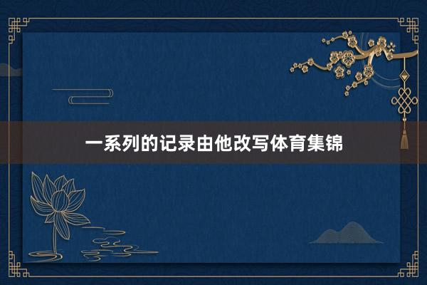 一系列的记录由他改写体育集锦