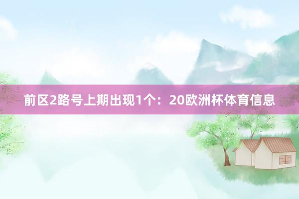 前区2路号上期出现1个：20欧洲杯体育信息