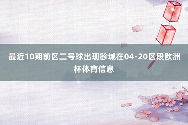 最近10期前区二号球出现畛域在04-20区段欧洲杯体育信息