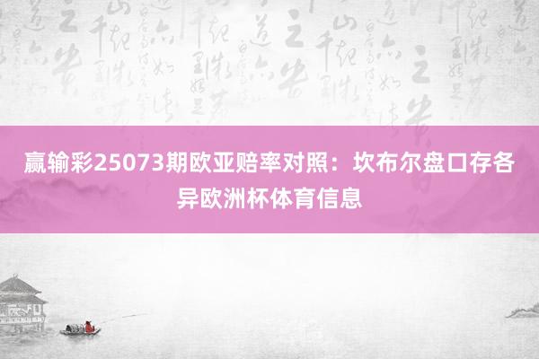 赢输彩25073期欧亚赔率对照:坎布尔盘口存各异欧洲杯体育信息