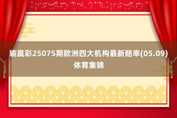 输赢彩25075期欧洲四大机构最新赔率(05.09)体育集锦