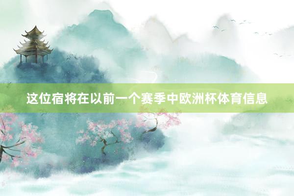 这位宿将在以前一个赛季中欧洲杯体育信息