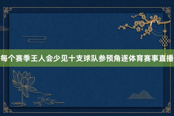 每个赛季王人会少见十支球队参预角逐体育赛事直播