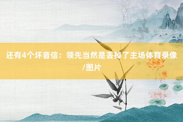 还有4个坏音信：领先当然是丢掉了主场体育录像/图片