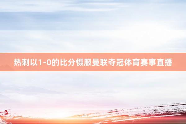 热刺以1-0的比分慑服曼联夺冠体育赛事直播