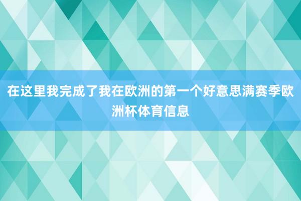 在这里我完成了我在欧洲的第一个好意思满赛季欧洲杯体育信息