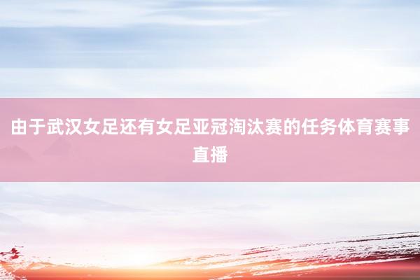 由于武汉女足还有女足亚冠淘汰赛的任务体育赛事直播
