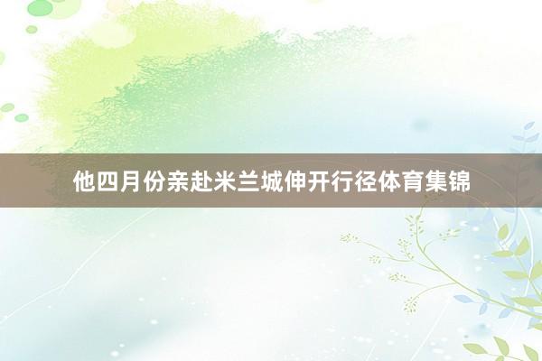 他四月份亲赴米兰城伸开行径体育集锦
