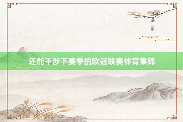 还能干涉下赛季的欧冠联赛体育集锦