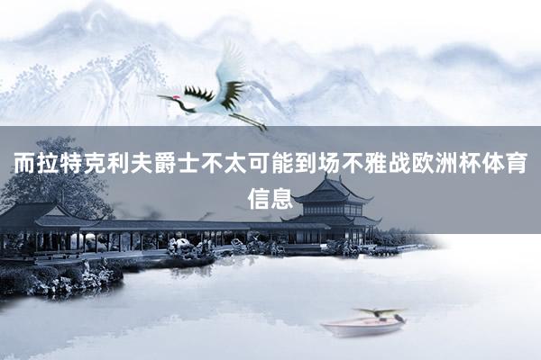 而拉特克利夫爵士不太可能到场不雅战欧洲杯体育信息