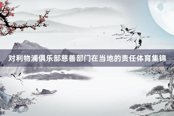 对利物浦俱乐部慈善部门在当地的责任体育集锦