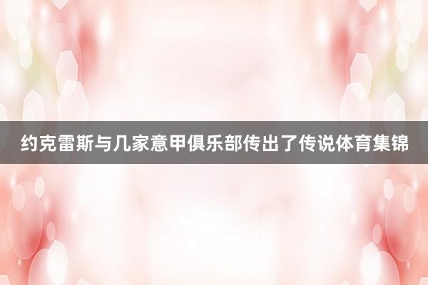 约克雷斯与几家意甲俱乐部传出了传说体育集锦