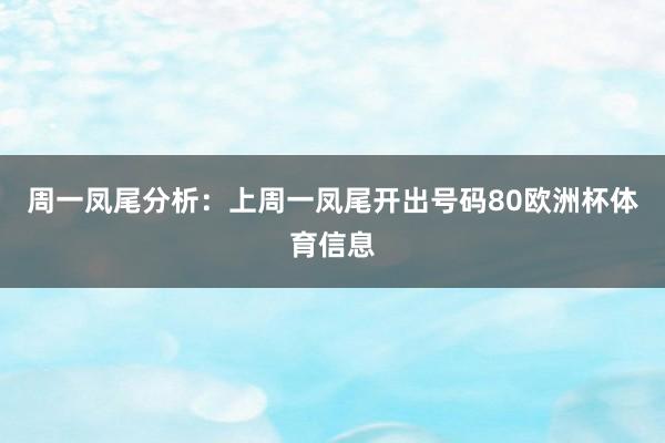 周一凤尾分析：上周一凤尾开出号码80欧洲杯体育信息