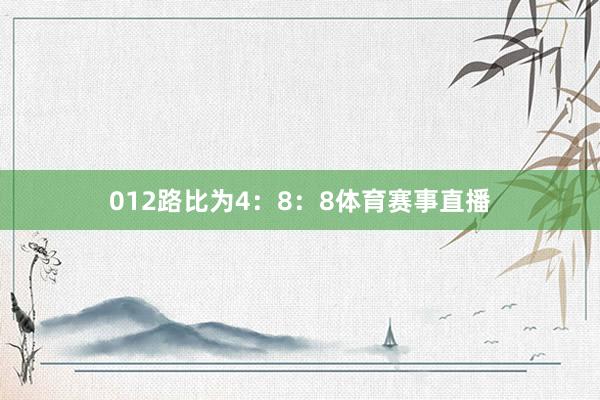 012路比为4：8：8体育赛事直播
