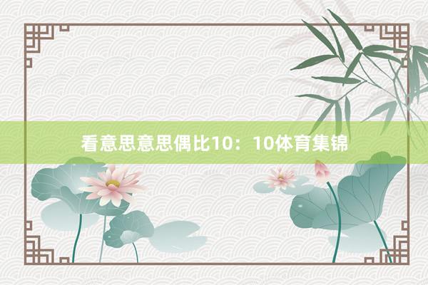 看意思意思偶比10：10体育集锦