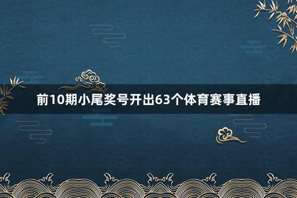 前10期小尾奖号开出63个体育赛事直播