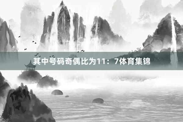 其中号码奇偶比为11：7体育集锦