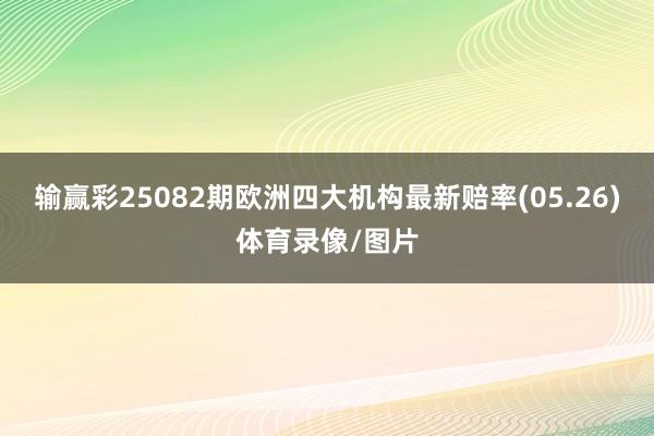 输赢彩25082期欧洲四大机构最新赔率(05.26)体育录像/图片