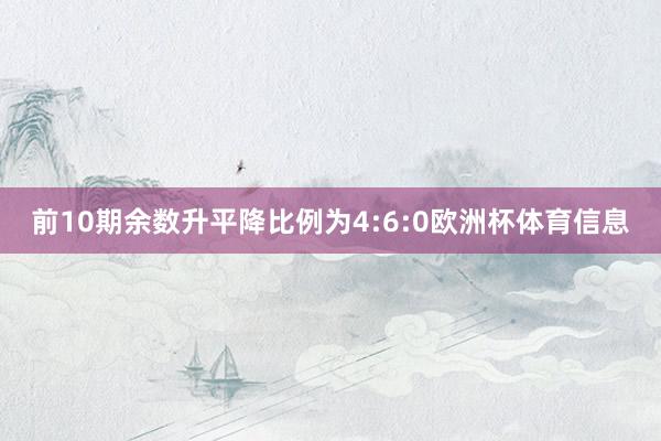 前10期余数升平降比例为4:6:0欧洲杯体育信息
