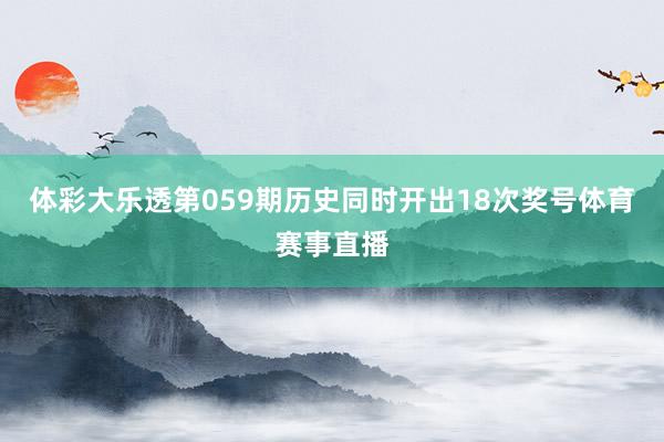体彩大乐透第059期历史同时开出18次奖号体育赛事直播
