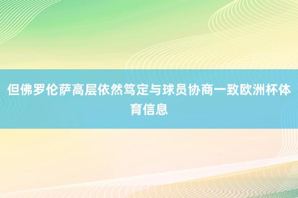 但佛罗伦萨高层依然笃定与球员协商一致欧洲杯体育信息