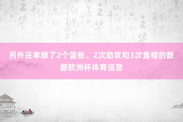 另外还孝顺了2个篮板、2次助攻和3次盖帽的数据欧洲杯体育信息