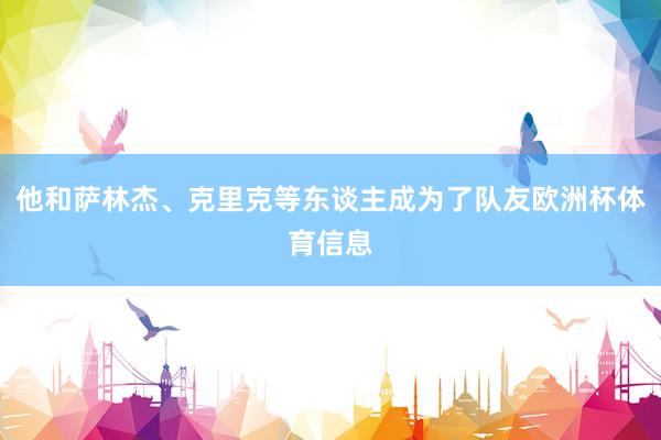 他和萨林杰、克里克等东谈主成为了队友欧洲杯体育信息