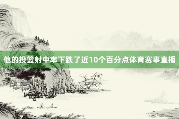 他的投篮射中率下跌了近10个百分点体育赛事直播