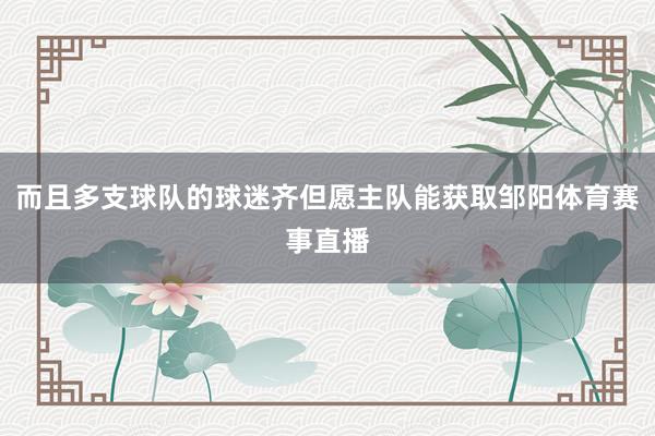 而且多支球队的球迷齐但愿主队能获取邹阳体育赛事直播