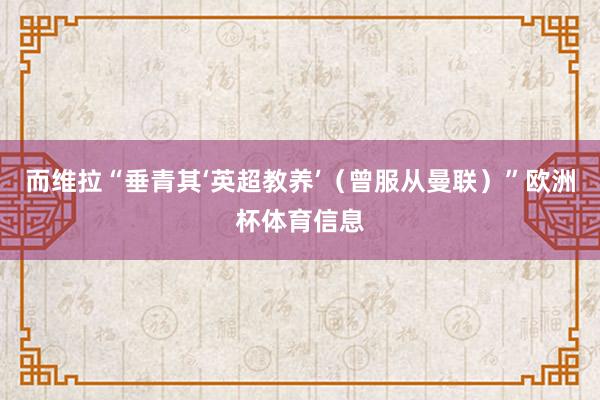 而维拉“垂青其‘英超教养’（曾服从曼联）”欧洲杯体育信息