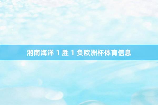 湘南海洋 1 胜 1 负欧洲杯体育信息