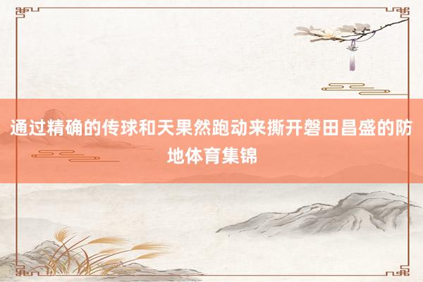 通过精确的传球和天果然跑动来撕开磐田昌盛的防地体育集锦