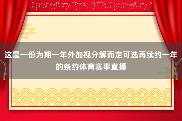 这是一份为期一年外加视分解而定可选再续约一年的条约体育赛事直播