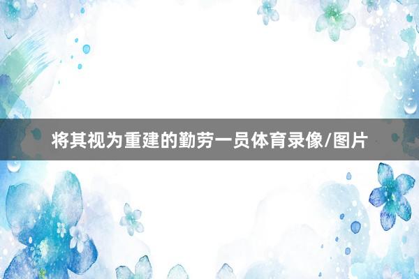 将其视为重建的勤劳一员体育录像/图片