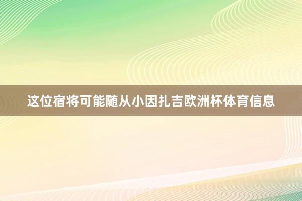 这位宿将可能随从小因扎吉欧洲杯体育信息