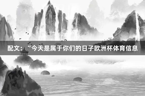 配文：“今天是属于你们的日子欧洲杯体育信息