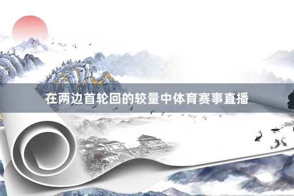 在两边首轮回的较量中体育赛事直播